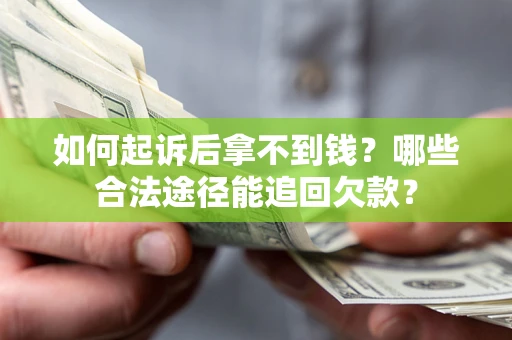 武汉如何起诉后拿不到钱？哪些合法途径能追回欠款？