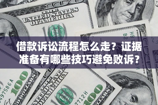武汉借款诉讼流程怎么走？证据准备有哪些技巧避免败诉？