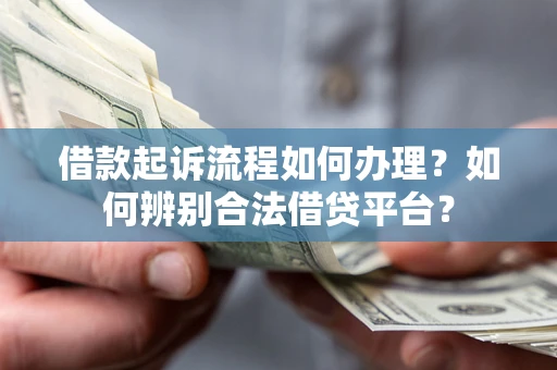 武汉借款起诉流程如何办理？如何辨别合法借贷平台？