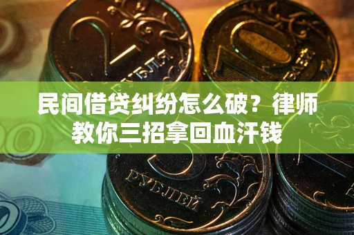 武汉民间借贷纠纷怎么破？律师教你三招拿回血汗钱