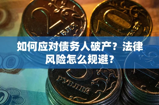 武汉如何应对债务人破产？法律风险怎么规避？