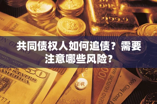 武汉共同债权人如何追债？需要注意哪些风险？