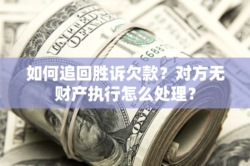 武汉如何追回胜诉欠款？对方无财产执行怎么处理？