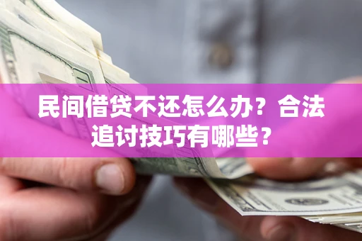 武汉民间借贷不还怎么办？合法追讨技巧有哪些？