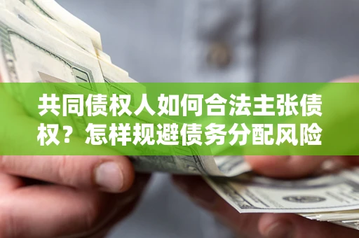 武汉共同债权人如何合法主张债权？怎样规避债务分配风险？