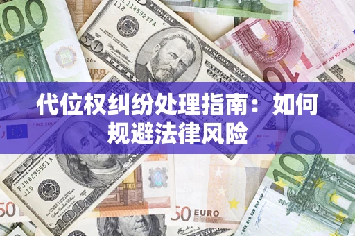 武汉代位权纠纷处理指南:如何规避法律风险 武汉代位权纠纷处理指南:如何规避法律风险