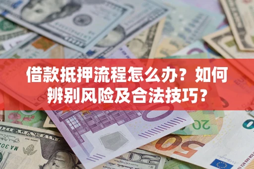 武汉借款抵押流程怎么办？如何辨别风险及合法技巧？