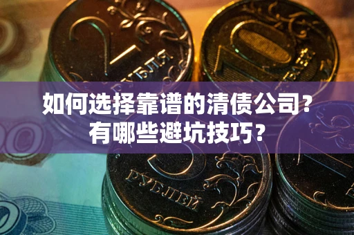武汉如何选择靠谱的清债公司？有哪些避坑技巧？