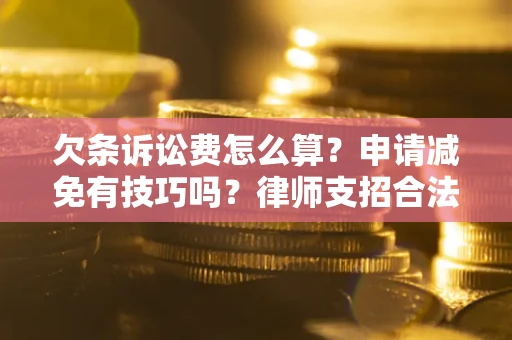 武汉欠条诉讼费怎么算？申请减免有技巧吗？律师支招合法省钱