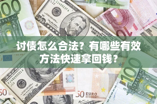 武汉讨债怎么合法？有哪些有效方法快速拿回钱？