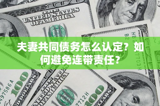 武汉夫妻共同债务怎么认定？如何避免连带责任？