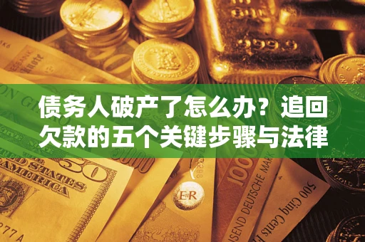 武汉债务人破产了怎么办？追回欠款的五个关键步骤与法律策略