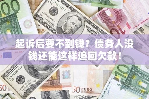 武汉起诉后要不到钱？债务人没钱还能这样追回欠款！