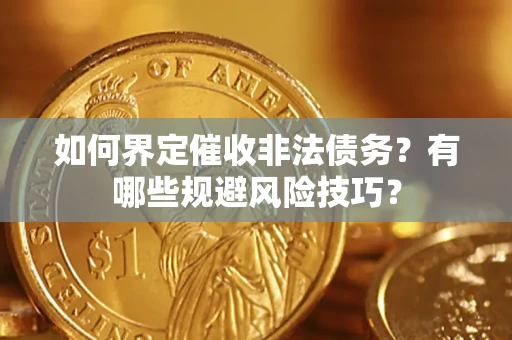 武汉如何界定催收非法债务？有哪些规避风险技巧？