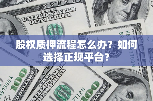 武汉股权质押流程怎么办？如何选择正规平台？
