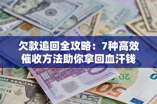 武汉欠款追回全攻略：7种高效催收方法助你拿回血汗钱