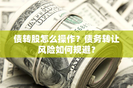 武汉债转股怎么操作？债务转让风险如何规避？