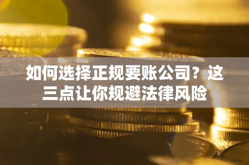 武汉如何选择正规要账公司？这三点让你规避法律风险