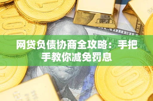 武汉网贷负债协商全攻略：手把手教你减免罚息