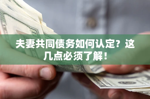 武汉夫妻共同债务如何认定？这几点必须了解！