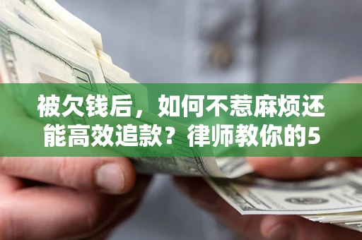 武汉被欠钱后，如何不惹麻烦还能高效追款？律师教你的5步合法讨债法