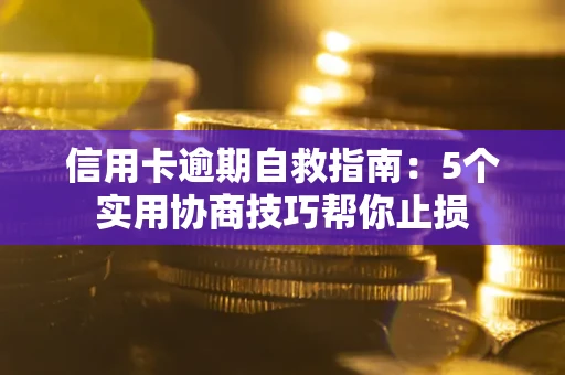 武汉信用卡逾期自救指南：5个实用协商技巧帮你止损