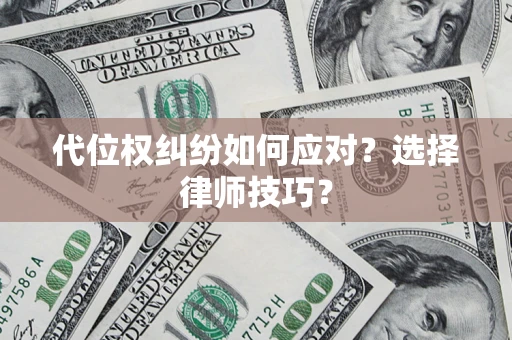 武汉代位权纠纷如何应对？选择律师技巧？