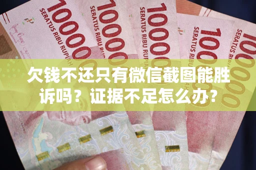 武汉欠钱不还只有微信截图能胜诉吗？证据不足怎么办？