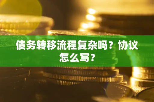 武汉债务转移流程复杂吗？协议怎么写？