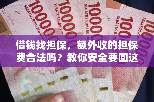 武汉借钱找担保，额外收的担保费合法吗？教你安全要回这笔钱