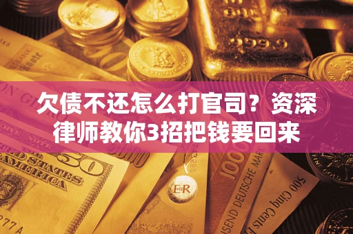 武汉欠债不还怎么打官司？资深律师教你3招把钱要回来