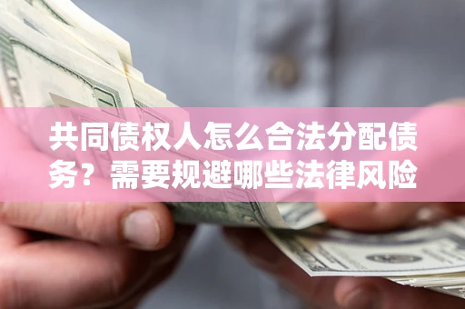 武汉共同债权人怎么合法分配债务？需要规避哪些法律风险？