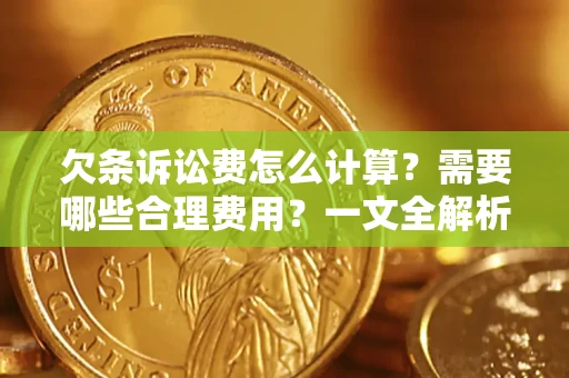 武汉欠条诉讼费怎么计算？需要哪些合理费用？一文全解析