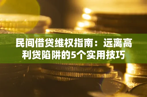 武汉民间借贷维权指南：远离高利贷陷阱的5个实用技巧