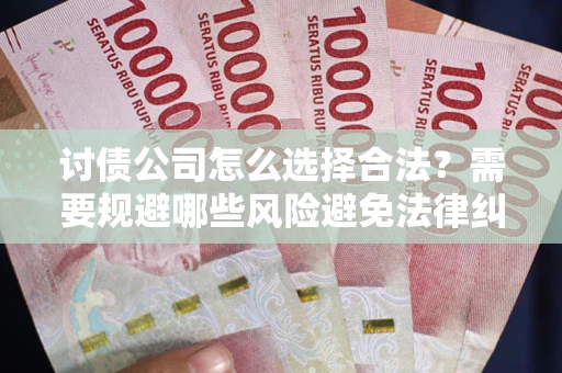 武汉讨债公司怎么选择合法?需要规避哪些风险避免法律纠纷? 武汉讨债公司怎么选择合法?需要规避哪些风险避免法律纠纷?