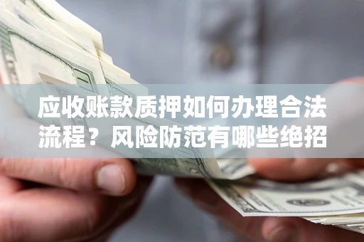 武汉应收账款质押如何办理合法流程？风险防范有哪些绝招？