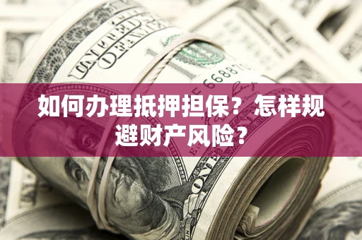 武汉如何办理抵押担保？怎样规避财产风险？