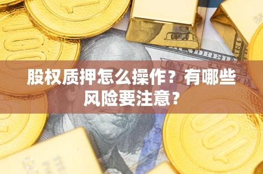 武汉股权质押怎么操作？有哪些风险要注意？