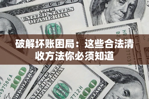 武汉破解坏账困局：这些合法清收方法你必须知道