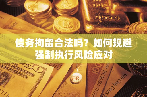 武汉债务拘留合法吗？如何规避强制执行风险应对