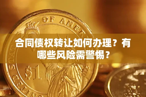 武汉合同债权转让如何办理？有哪些风险需警惕？