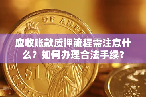 武汉应收账款质押流程需注意什么？如何办理合法手续？
