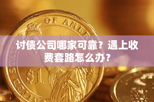 武汉讨债公司哪家可靠？遇上收费套路怎么办？