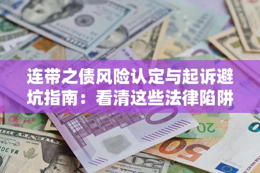 武汉连带之债风险认定与起诉避坑指南：看清这些法律陷阱，避免无辜背债