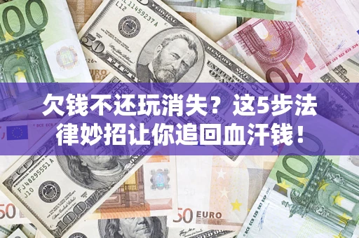 武汉欠钱不还玩消失？这5步法律妙招让你追回血汗钱！