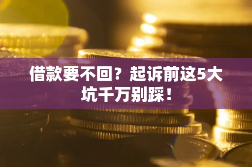 武汉借款要不回？起诉前这5大坑千万别踩！