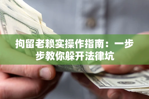武汉拘留老赖实操作指南：一步步教你躲开法律坑