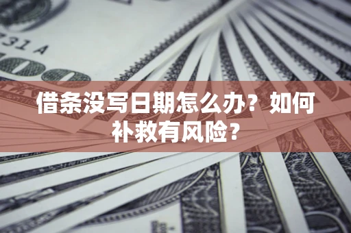 武汉借条没写日期怎么办？如何补救有风险？