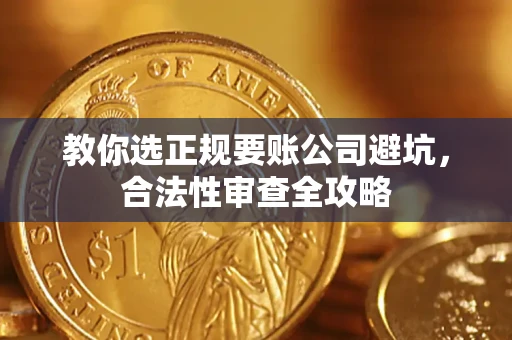 武汉教你选正规要账公司避坑，合法性审查全攻略