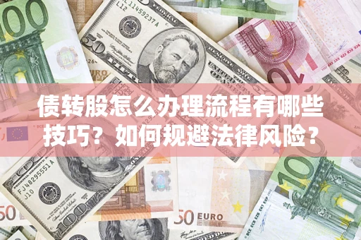 武汉债转股怎么办理流程有哪些技巧？如何规避法律风险？